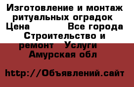 Изготовление и монтаж  ритуальных оградок › Цена ­ 3 000 - Все города Строительство и ремонт » Услуги   . Амурская обл.